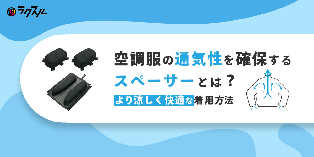 空調服の通気性を確保するスペーサーとは？より涼しく快適な着用方法