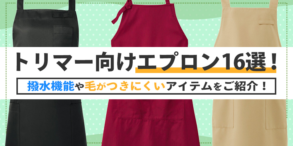 トリマー向けエプロン16選！撥水機能や毛がつきにくいアイテムをご紹介！